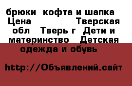 брюки ,кофта и шапка › Цена ­ 250-100 - Тверская обл., Тверь г. Дети и материнство » Детская одежда и обувь   